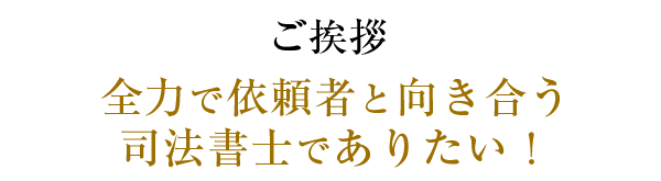 全力で依頼者と向き合う司法書士でありたい！